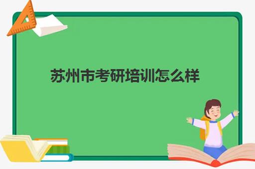 苏州市考研培训怎么样(苏州考公培训机构)