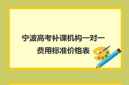 宁波高考补课机构一对一费用标准价格表(银川比较好的高考补课机构)