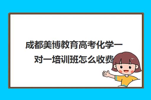 成都美博教育高考化学一对一培训班怎么收费(成都高考文化课补课班学校哪家好)