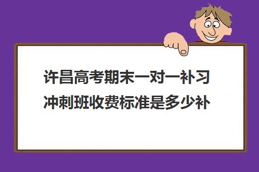 许昌高考期末一对一补习冲刺班收费标准是多少补课多少钱一小时