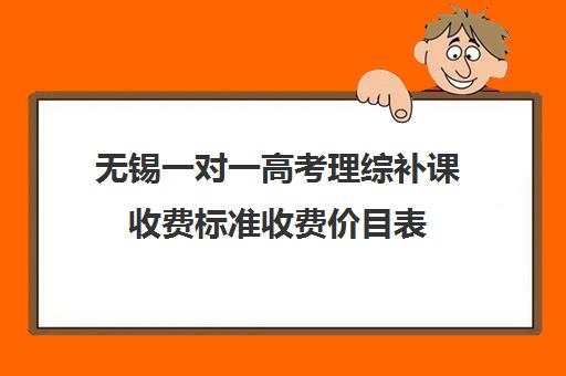 无锡一对一高考理综补课收费标准收费价目表(无锡补课哪个机构比较好)