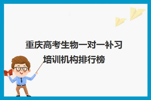 重庆高考生物一对一补习培训机构排行榜