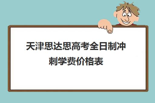 天津思达思高考全日制冲刺学费价格表(天津高三封闭式培训机构)