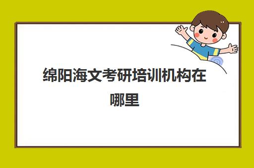 绵阳海文考研培训机构在哪里(海绵考研机构)