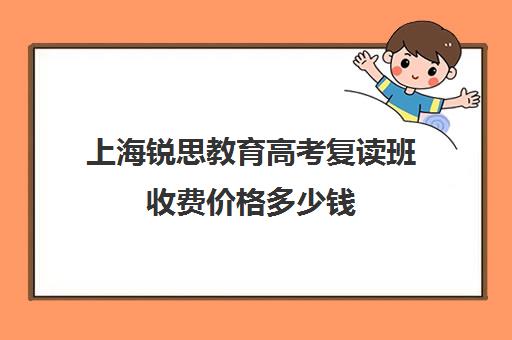 上海锐思教育高考复读班收费价格多少钱（锐思教育官网）