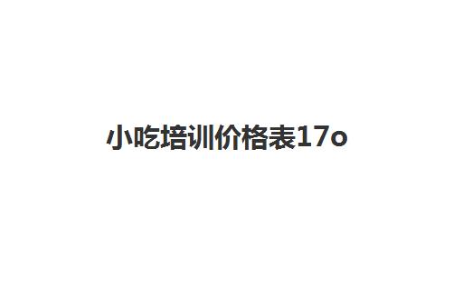 小吃培训价格表17o(煌旗小吃培训怎么样)