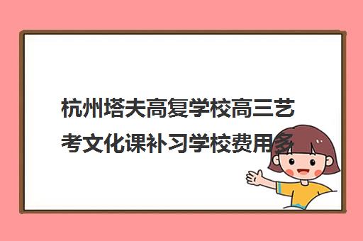 杭州塔夫高复学校高三艺考文化课补习学校费用多少钱