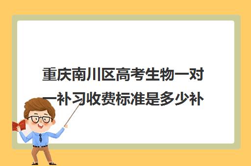 重庆南川区高考生物一对一补习收费标准是多少补课多少钱一小时