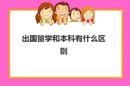 出国留学和本科有什么区别(本科毕业出国留学条件)