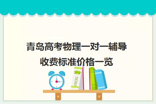 青岛高考物理一对一辅导收费标准价格一览(高中物理一对一辅导价格表)