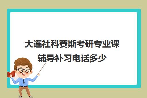 大连社科赛斯考研专业课辅导补习电话多少