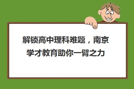 解锁高中理科难题，南京学才教育助你一臂之力