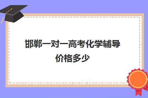 邯郸一对一高考化学辅导价格多少(邯郸初中一对一补课价格)