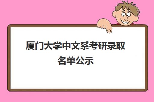 厦门大学中文系考研录取名单公示(厦门大学人文学院研究生招生简章)