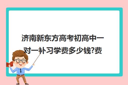 济南新东方高考初高中一对一补习学费多少钱?费用一览表