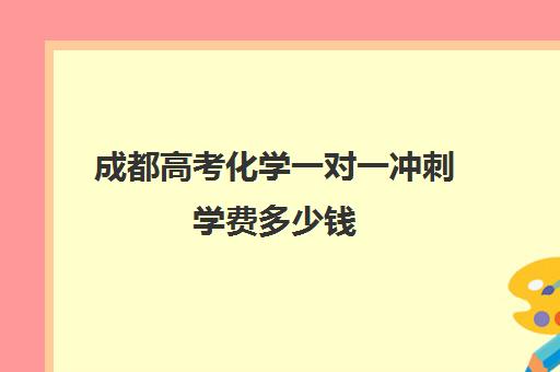 成都高考化学一对一冲刺学费多少钱(一对一辅导收费)