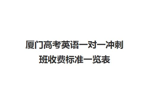 厦门高考英语一对一冲刺班收费标准一览表(厦门补课机构排名)