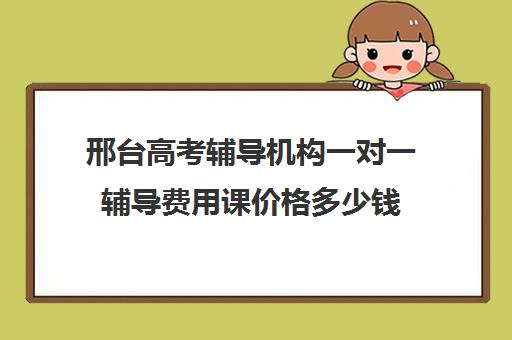 邢台高考辅导机构一对一辅导费用课价格多少钱(河北高考补课机构)