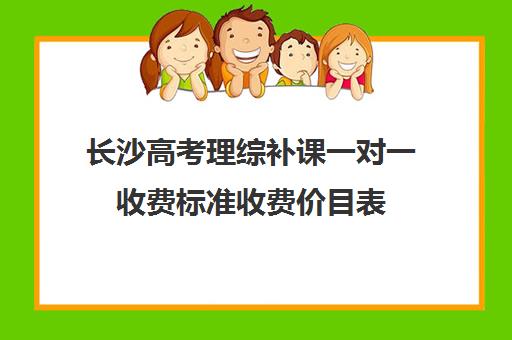 长沙高考理综补课一对一收费标准收费价目表(长沙高中补课机构排名)