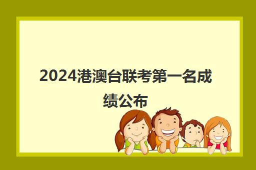 2024港澳台联考第一名成绩公布(2024重庆艺考联考成绩查询)