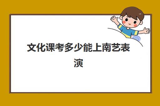 文化课考多少能上南艺表演(南京艺术学院艺考分数线)