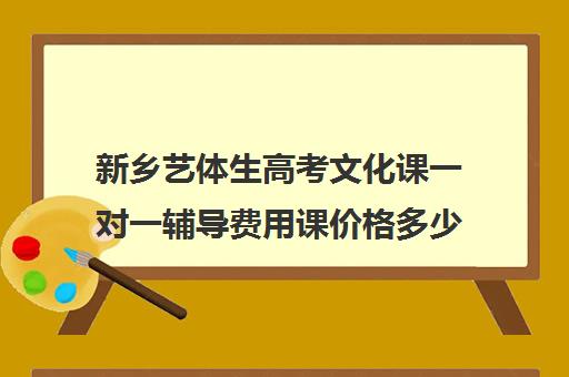 新乡艺体生高考文化课一对一辅导费用课价格多少钱(新乡高三全日制辅导班)