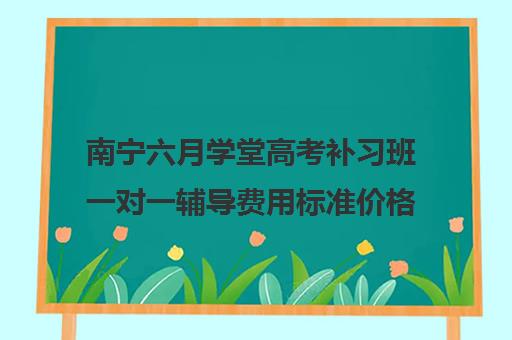 南宁六月学堂高考补习班一对一辅导费用标准价格表