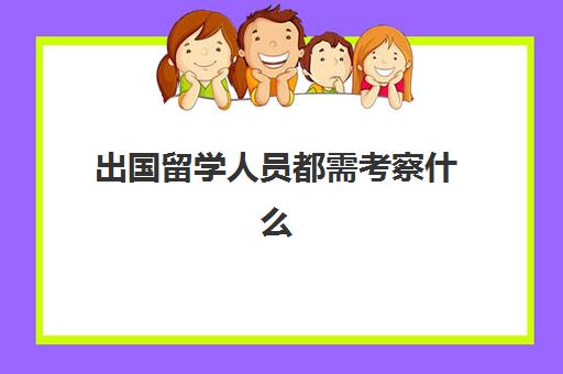 出国留学人员都需考察什么(申请出国留学的成绩要求)