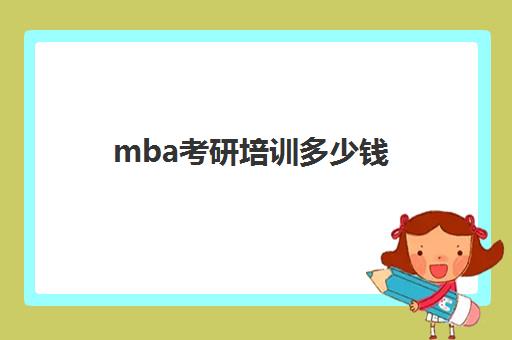 mba考研培训多少钱(考研暑假班一般多少钱)