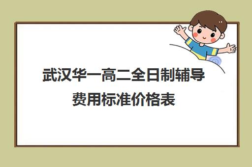 武汉华一高二全日制辅导费用标准价格表(武汉高三全日制的培训机构有哪些)