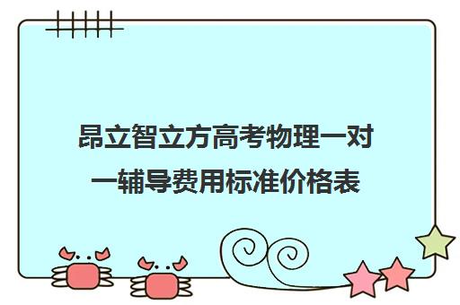 昂立智立方高考物理一对一辅导费用标准价格表（昂立智立方一对一收费标准2024）