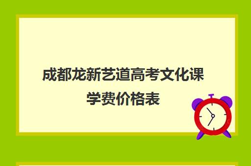 成都龙新艺道高考文化课学费价格表(成都美术生高三集训一般要多少钱)