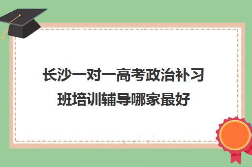 长沙一对一高考政治补习班培训辅导哪家最好