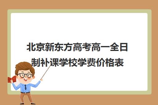 北京新东方高考高一全日制补课学校学费价格表（北京高中一对一补课费用）