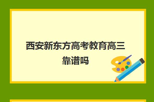 西安新东方高考教育高三靠谱吗(西安高三冲刺班封闭式一般多少钱)