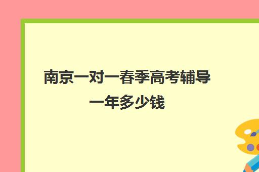 南京一对一春季高考辅导一年多少钱(家教辅导一对一收费)