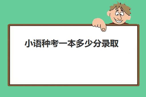 小语种考一本多少分录取(小语种高考利弊)