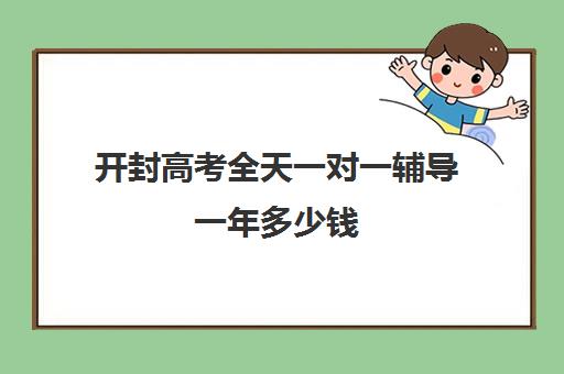 开封高考全天一对一辅导一年多少钱(一对一辅导收费)