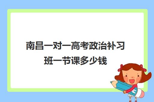 南昌一对一高考政治补习班一节课多少钱