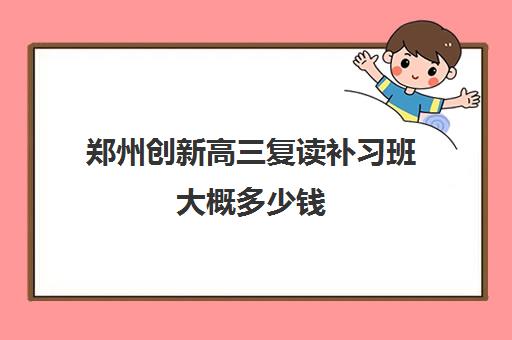 郑州创新高三复读补习班大概多少钱