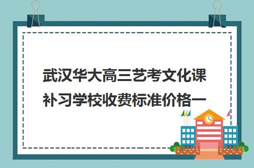 武汉华大高三艺考文化课补习学校收费标准价格一览