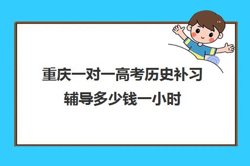 重庆一对一高考历史补习辅导多少钱一小时