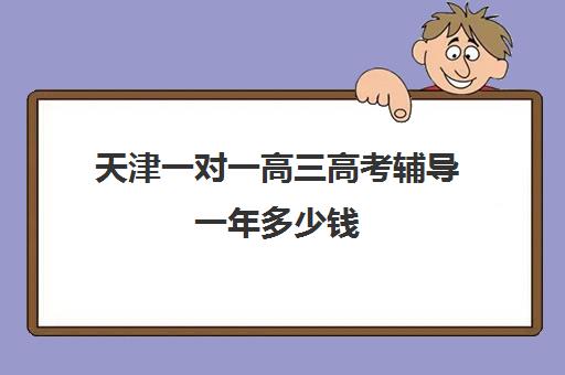 天津一对一高三高考辅导一年多少钱(天津高三培训机构排名前十)