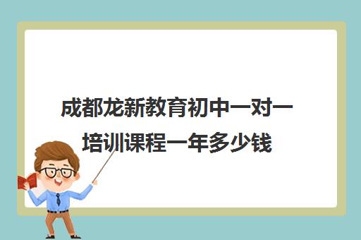 成都龙新教育初中一对一培训课程一年多少钱(成都龙泉补课机构哪家好)