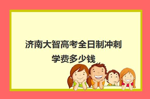 济南大智高考全日制冲刺学费多少钱(济南高考冲刺班封闭式全日制)