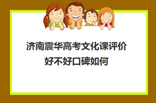 济南震华高考文化课评价好不好口碑如何(全封闭艺考生文化课培训济南)