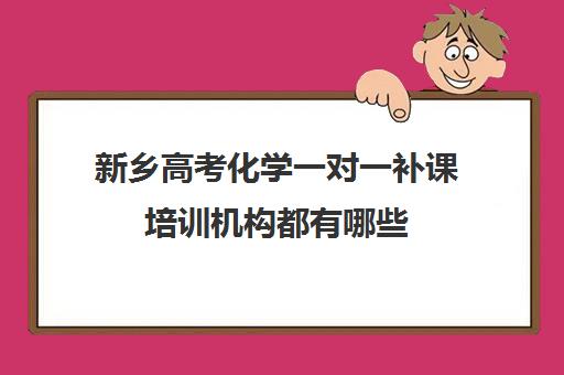 新乡高考化学一对一补课培训机构都有哪些(正规的高中补课机构)