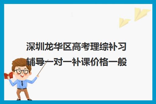 深圳龙华区高考理综补习辅导一对一补课价格一般多少钱