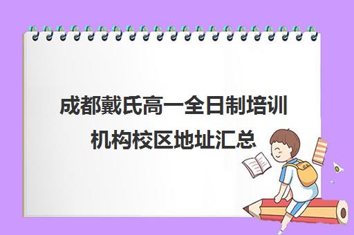 成都戴氏高一全日制培训机构校区地址汇总(成都戴氏高考中心哪个校区比较好)