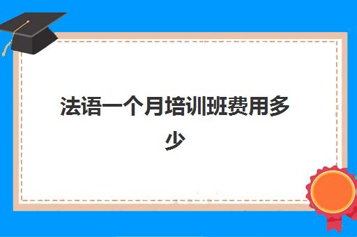 法语一个月培训班费用多少(法语一对一课程价格)